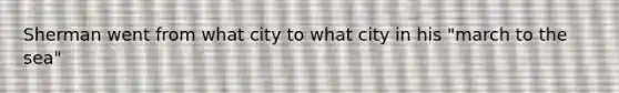 Sherman went from what city to what city in his "march to the sea"