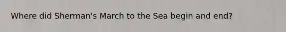 Where did Sherman's March to the Sea begin and end?