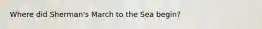 Where did Sherman's March to the Sea begin?