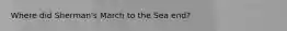 Where did Sherman's March to the Sea end?