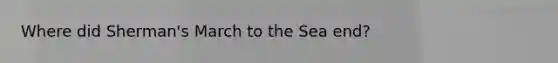Where did Sherman's March to the Sea end?