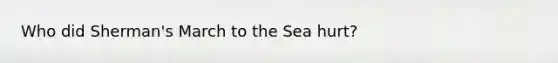 Who did Sherman's March to the Sea hurt?