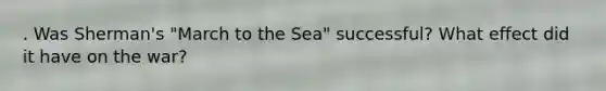 . Was Sherman's "March to the Sea" successful? What effect did it have on the war?