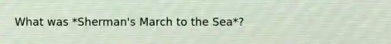 What was *Sherman's March to the Sea*?