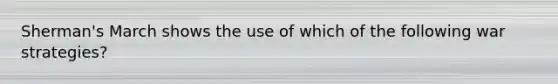 Sherman's March shows the use of which of the following war strategies?