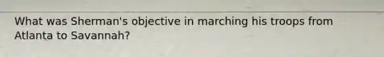 What was Sherman's objective in marching his troops from Atlanta to Savannah?