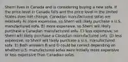 Sherri lives in Canada and is considering buying a new sofa. If the price level in Canada falls and the price level in the United States does not change, Canadian manufactured sofas are relatively A) more expensive, so Sherri will likely purchase a U.S. manufactured sofa. B) more expensive, so Sherri will likely purchase a Canadian manufactured sofa. C) less expensive, so Sherri will likely purchase a Canadian manufactured sofa. D) less expensive, so Sherri will likely purchase a U.S. manufactured sofa. E) Both answers B and D could be correct depending on whether U.S. manufactured sofas were initially more expensive or less expensive than Canadian sofas