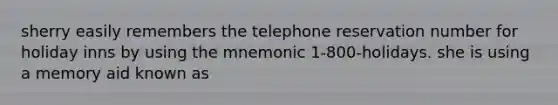 sherry easily remembers the telephone reservation number for holiday inns by using the mnemonic 1-800-holidays. she is using a memory aid known as