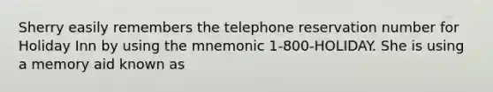 Sherry easily remembers the telephone reservation number for Holiday Inn by using the mnemonic 1-800-HOLIDAY. She is using a memory aid known as