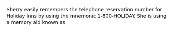 Sherry easily remembers the telephone reservation number for Holiday Inns by using the mnemonic 1-800-HOLIDAY. She is using a memory aid known as