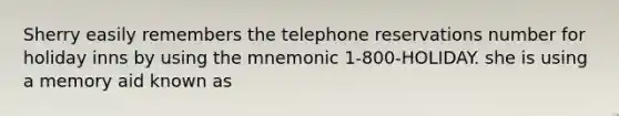 Sherry easily remembers the telephone reservations number for holiday inns by using the mnemonic 1-800-HOLIDAY. she is using a memory aid known as