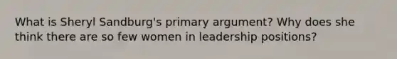 What is Sheryl Sandburg's primary argument? Why does she think there are so few women in leadership positions?