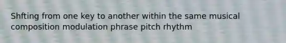 Shfting from one key to another within the same musical composition modulation phrase pitch rhythm