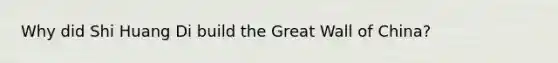 Why did Shi Huang Di build the Great Wall of China?