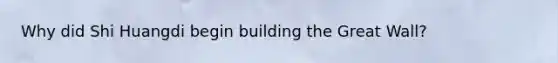 Why did Shi Huangdi begin building the Great Wall?
