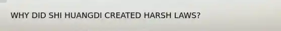 WHY DID SHI HUANGDI CREATED HARSH LAWS?