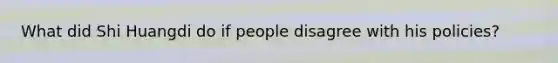 What did Shi Huangdi do if people disagree with his policies?