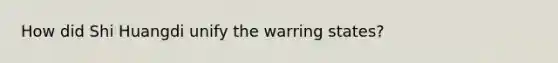 How did Shi Huangdi unify the warring states?