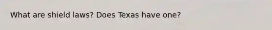 What are shield laws? Does Texas have one?