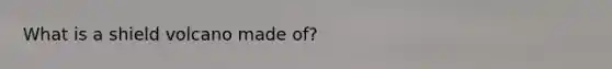 What is a shield volcano made of?