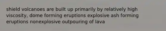 shield volcanoes are built up primarily by relatively high viscosity, dome forming eruptions explosive ash forming eruptions nonexplosive outpouring of lava