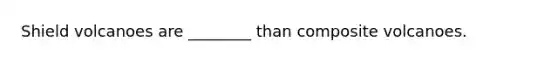 Shield volcanoes are ________ than composite volcanoes.