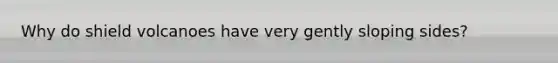 Why do shield volcanoes have very gently sloping sides?