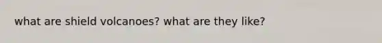 what are shield volcanoes? what are they like?