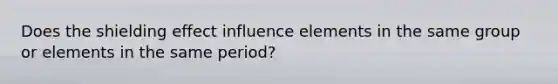 Does the shielding effect influence elements in the same group or elements in the same period?