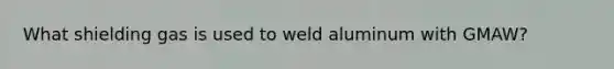 What shielding gas is used to weld aluminum with GMAW?