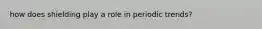 how does shielding play a role in periodic trends?