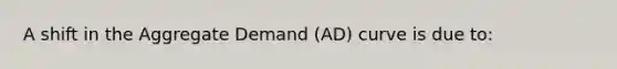 A shift in the Aggregate Demand (AD) curve is due to: