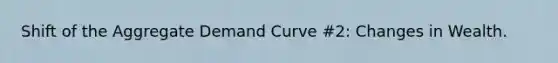 Shift of the Aggregate Demand Curve #2: Changes in Wealth.