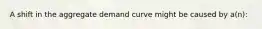 A shift in the aggregate demand curve might be caused by a(n):