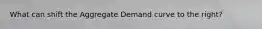 What can shift the Aggregate Demand curve to the right?