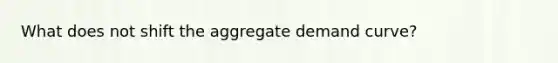 What does not shift the aggregate demand curve?