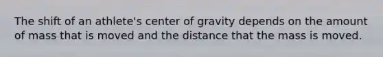 The shift of an athlete's center of gravity depends on the amount of mass that is moved and the distance that the mass is moved.