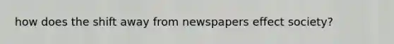 how does the shift away from newspapers effect society?