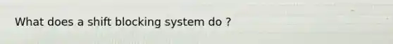 What does a shift blocking system do ?