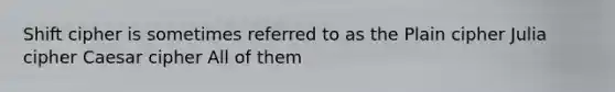 Shift cipher is sometimes referred to as the Plain cipher Julia cipher Caesar cipher All of them