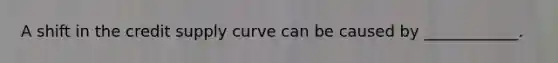 A shift in the credit supply curve can be caused by​ ____________.