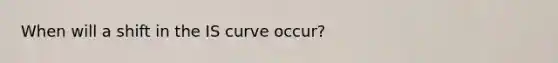 When will a shift in the IS curve occur?