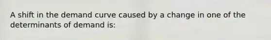 A shift in the demand curve caused by a change in one of the determinants of demand is: