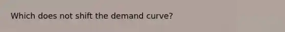 Which does not shift the demand curve?