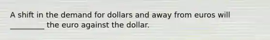 A shift in the demand for dollars and away from euros will _________ the euro against the dollar.