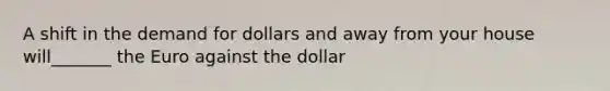 A shift in the demand for dollars and away from your house will_______ the Euro against the dollar