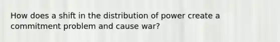 How does a shift in the distribution of power create a commitment problem and cause war?