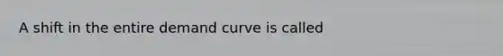 A shift in the entire demand curve is called