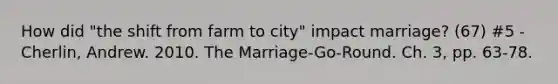 How did "the shift from farm to city" impact marriage? (67) #5 - Cherlin, Andrew. 2010. The Marriage-Go-Round. Ch. 3, pp. 63-78.