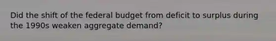 Did the shift of the federal budget from deficit to surplus during the 1990s weaken aggregate demand?